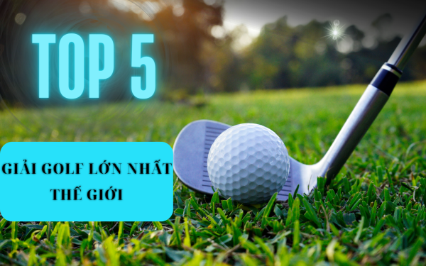 Top 5 giải Golf lớn nhất thế giới